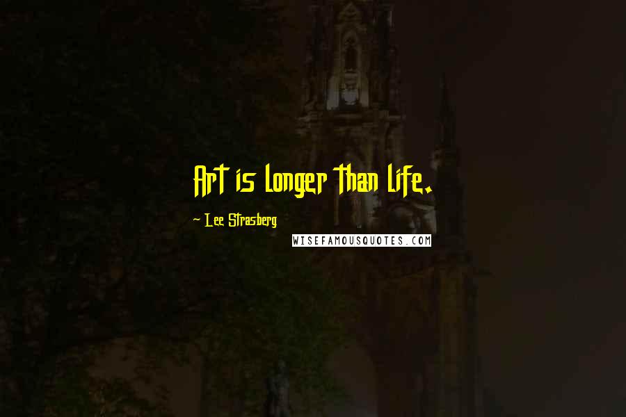 Lee Strasberg Quotes: Art is longer than life.