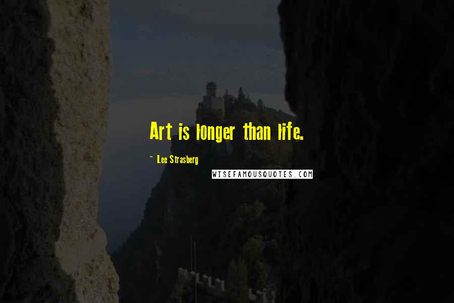 Lee Strasberg Quotes: Art is longer than life.