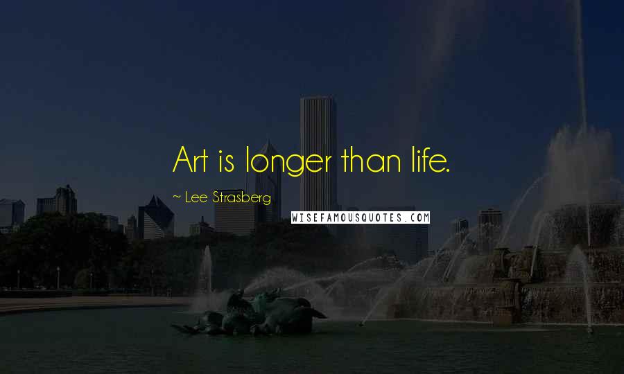 Lee Strasberg Quotes: Art is longer than life.