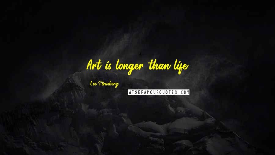 Lee Strasberg Quotes: Art is longer than life.