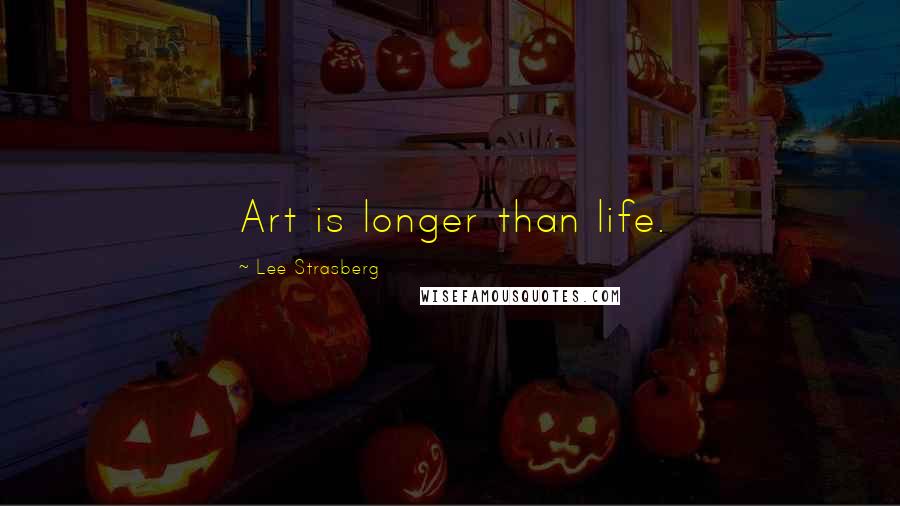 Lee Strasberg Quotes: Art is longer than life.