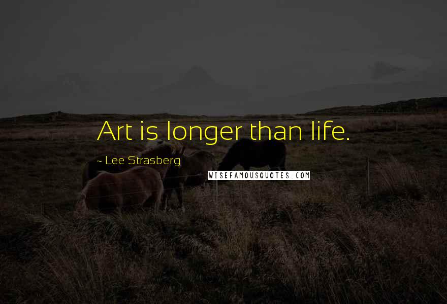 Lee Strasberg Quotes: Art is longer than life.