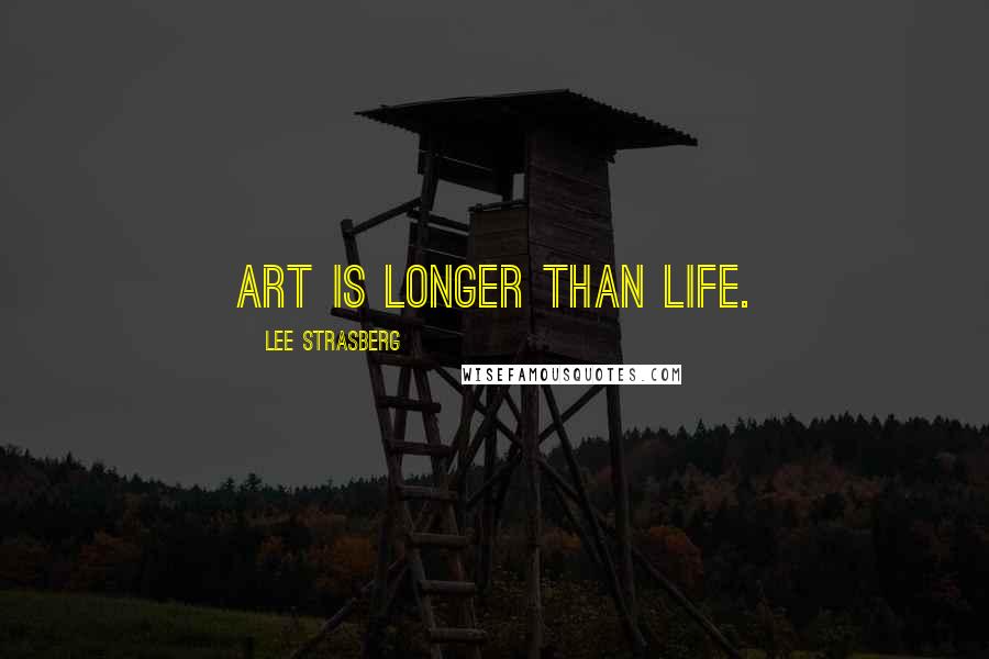 Lee Strasberg Quotes: Art is longer than life.