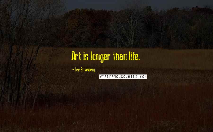 Lee Strasberg Quotes: Art is longer than life.