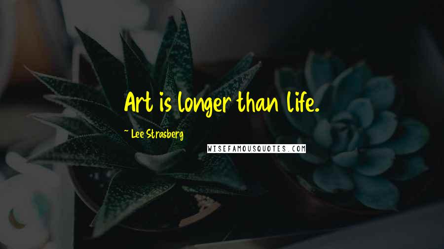 Lee Strasberg Quotes: Art is longer than life.