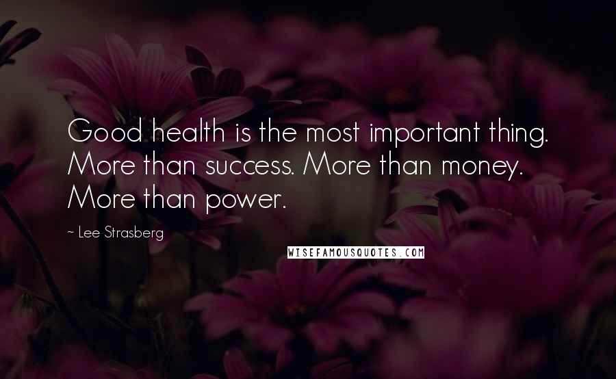 Lee Strasberg Quotes: Good health is the most important thing. More than success. More than money. More than power.