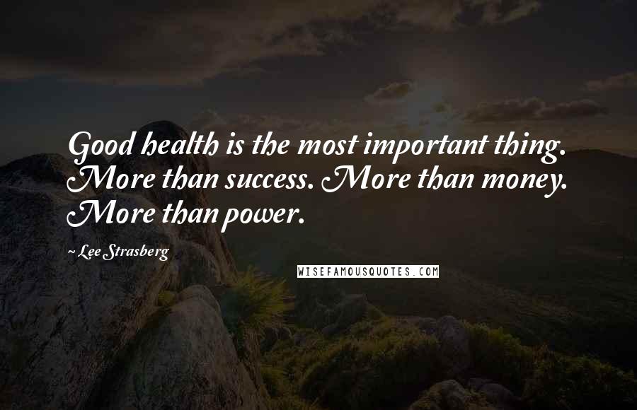 Lee Strasberg Quotes: Good health is the most important thing. More than success. More than money. More than power.