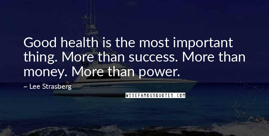 Lee Strasberg Quotes: Good health is the most important thing. More than success. More than money. More than power.