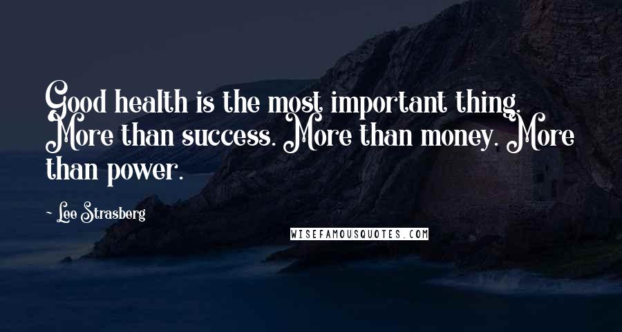 Lee Strasberg Quotes: Good health is the most important thing. More than success. More than money. More than power.