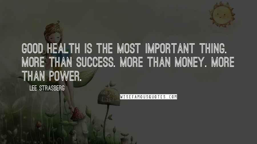 Lee Strasberg Quotes: Good health is the most important thing. More than success. More than money. More than power.