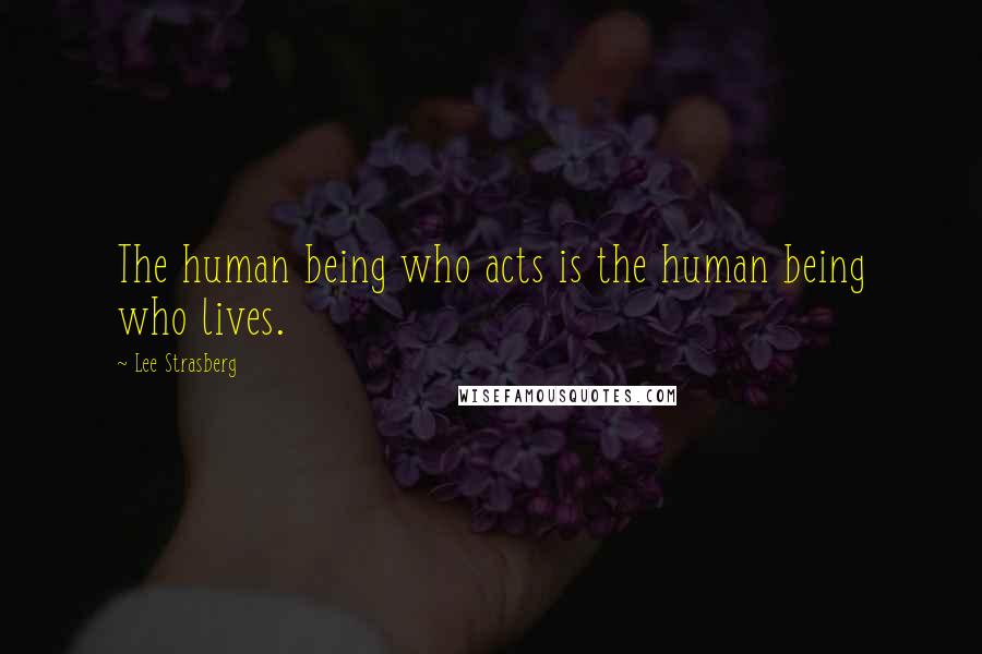 Lee Strasberg Quotes: The human being who acts is the human being who lives.