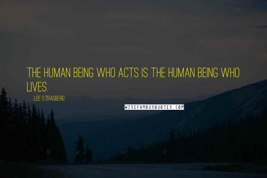 Lee Strasberg Quotes: The human being who acts is the human being who lives.