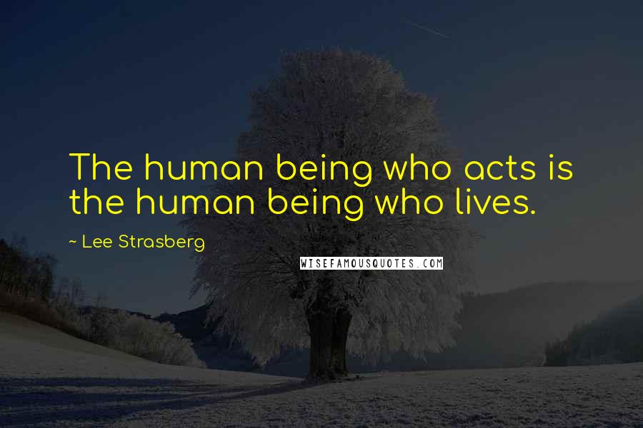 Lee Strasberg Quotes: The human being who acts is the human being who lives.