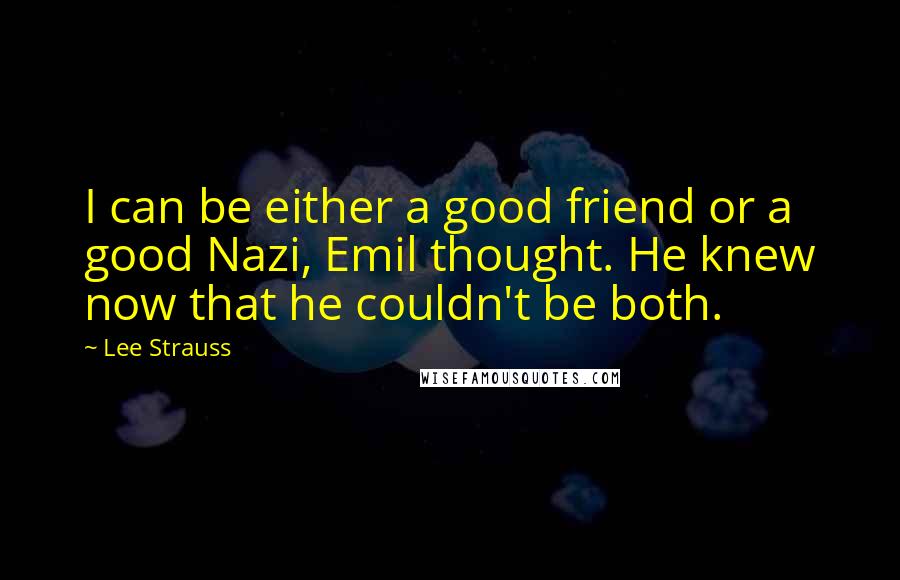 Lee Strauss Quotes: I can be either a good friend or a good Nazi, Emil thought. He knew now that he couldn't be both.