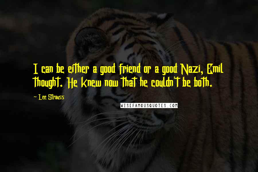 Lee Strauss Quotes: I can be either a good friend or a good Nazi, Emil thought. He knew now that he couldn't be both.