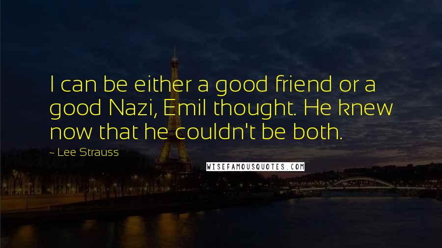 Lee Strauss Quotes: I can be either a good friend or a good Nazi, Emil thought. He knew now that he couldn't be both.