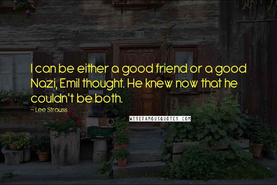 Lee Strauss Quotes: I can be either a good friend or a good Nazi, Emil thought. He knew now that he couldn't be both.