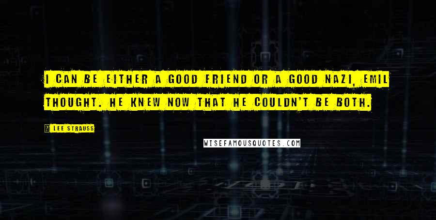 Lee Strauss Quotes: I can be either a good friend or a good Nazi, Emil thought. He knew now that he couldn't be both.