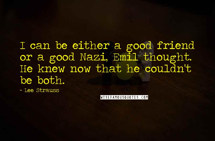 Lee Strauss Quotes: I can be either a good friend or a good Nazi, Emil thought. He knew now that he couldn't be both.
