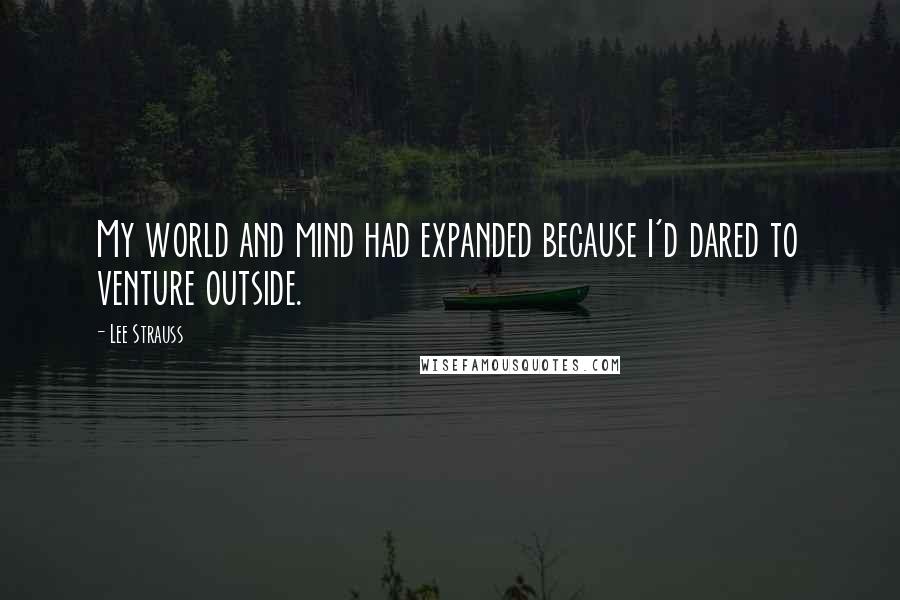 Lee Strauss Quotes: My world and mind had expanded because I'd dared to venture outside.