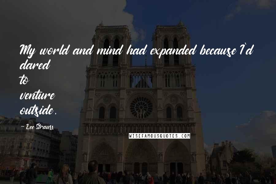 Lee Strauss Quotes: My world and mind had expanded because I'd dared to venture outside.