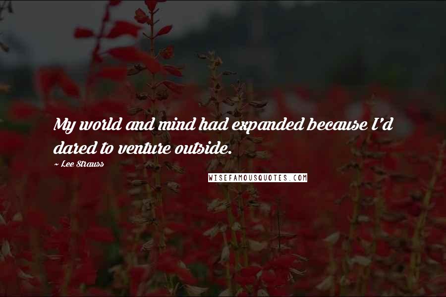 Lee Strauss Quotes: My world and mind had expanded because I'd dared to venture outside.