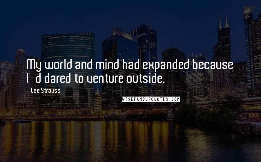 Lee Strauss Quotes: My world and mind had expanded because I'd dared to venture outside.