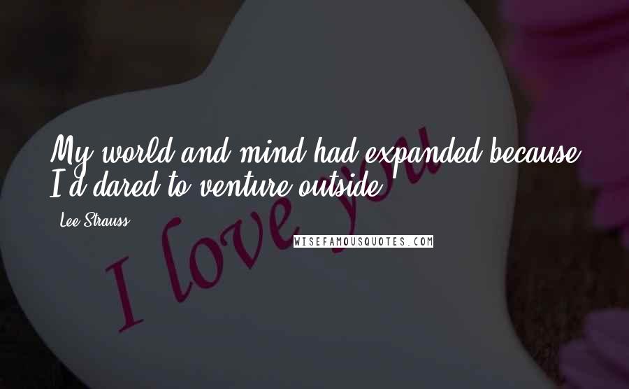 Lee Strauss Quotes: My world and mind had expanded because I'd dared to venture outside.