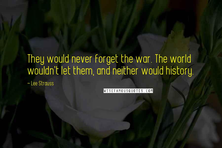 Lee Strauss Quotes: They would never forget the war. The world wouldn't let them, and neither would history.