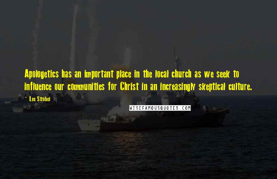 Lee Strobel Quotes: Apologetics has an important place in the local church as we seek to influence our communities for Christ in an increasingly skeptical culture.