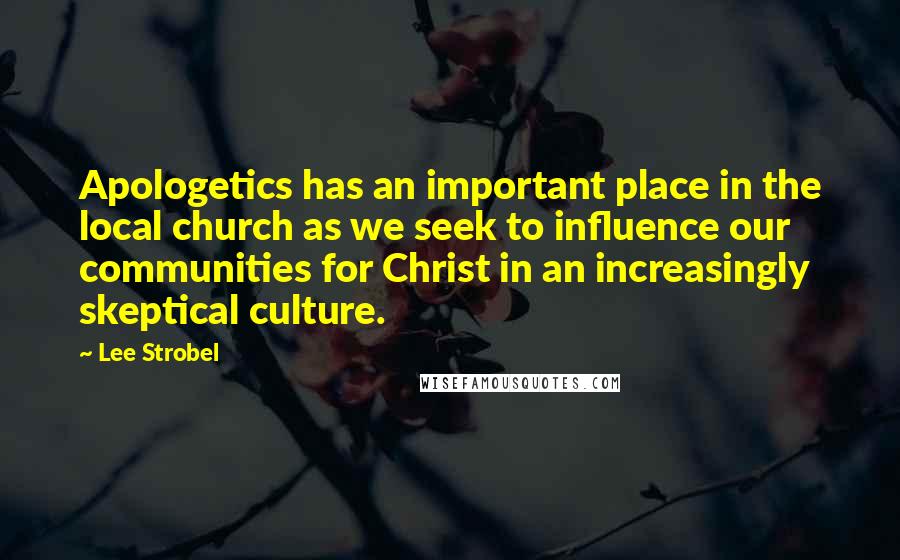 Lee Strobel Quotes: Apologetics has an important place in the local church as we seek to influence our communities for Christ in an increasingly skeptical culture.