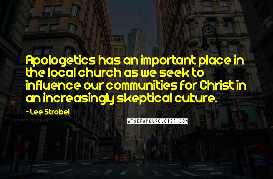 Lee Strobel Quotes: Apologetics has an important place in the local church as we seek to influence our communities for Christ in an increasingly skeptical culture.