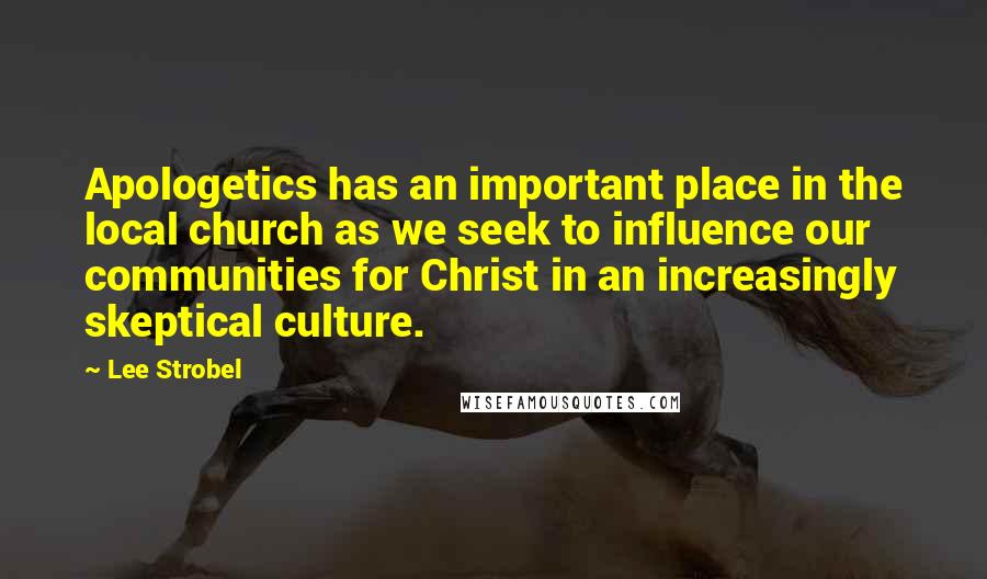 Lee Strobel Quotes: Apologetics has an important place in the local church as we seek to influence our communities for Christ in an increasingly skeptical culture.