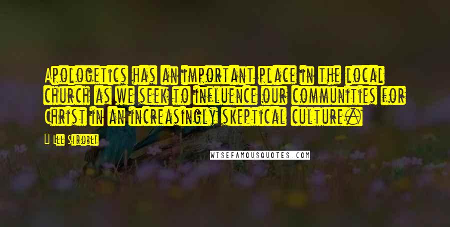 Lee Strobel Quotes: Apologetics has an important place in the local church as we seek to influence our communities for Christ in an increasingly skeptical culture.