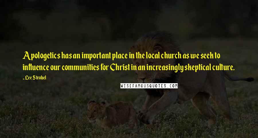 Lee Strobel Quotes: Apologetics has an important place in the local church as we seek to influence our communities for Christ in an increasingly skeptical culture.