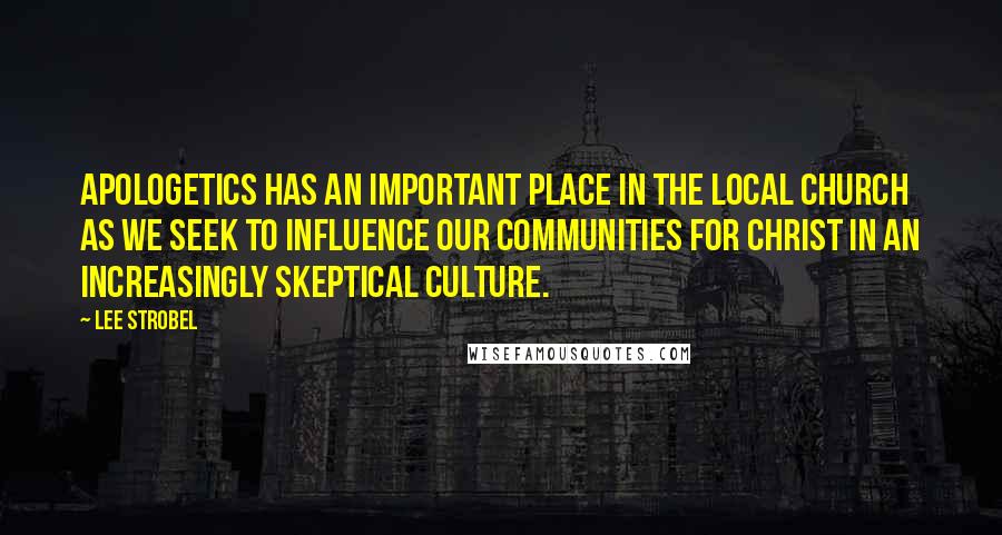 Lee Strobel Quotes: Apologetics has an important place in the local church as we seek to influence our communities for Christ in an increasingly skeptical culture.
