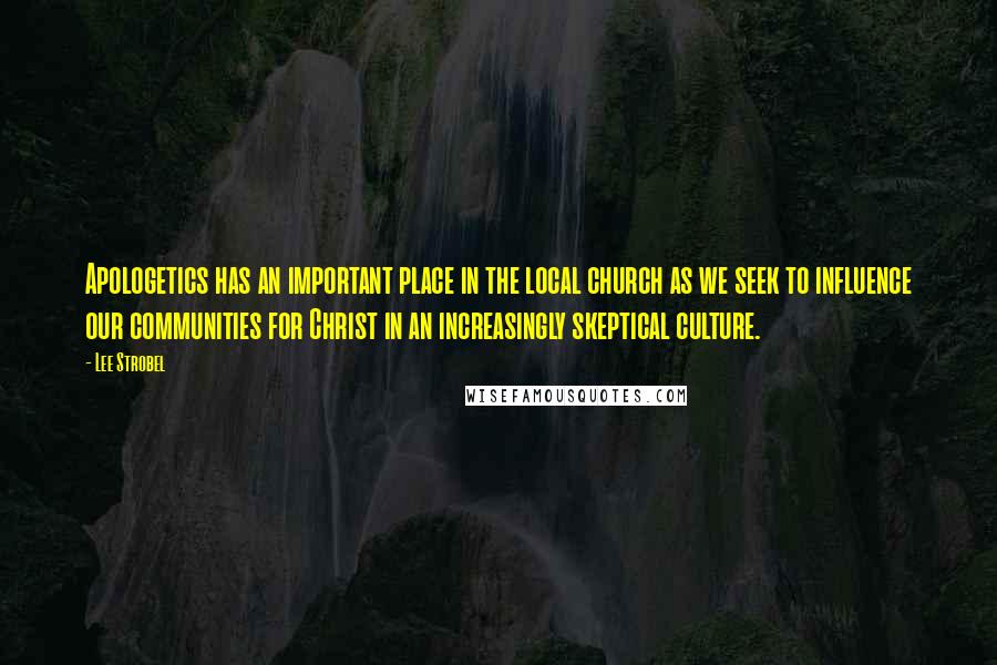 Lee Strobel Quotes: Apologetics has an important place in the local church as we seek to influence our communities for Christ in an increasingly skeptical culture.