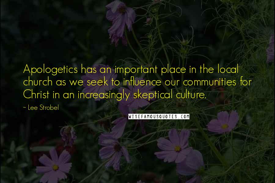 Lee Strobel Quotes: Apologetics has an important place in the local church as we seek to influence our communities for Christ in an increasingly skeptical culture.