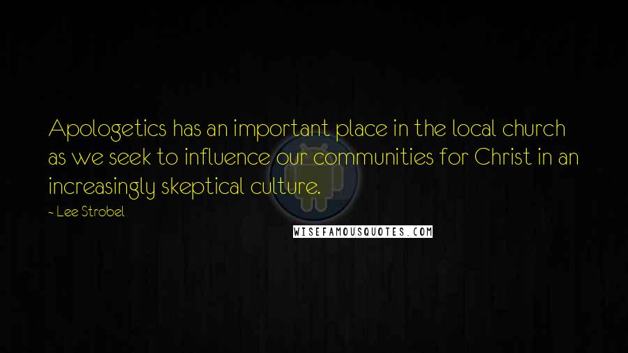 Lee Strobel Quotes: Apologetics has an important place in the local church as we seek to influence our communities for Christ in an increasingly skeptical culture.