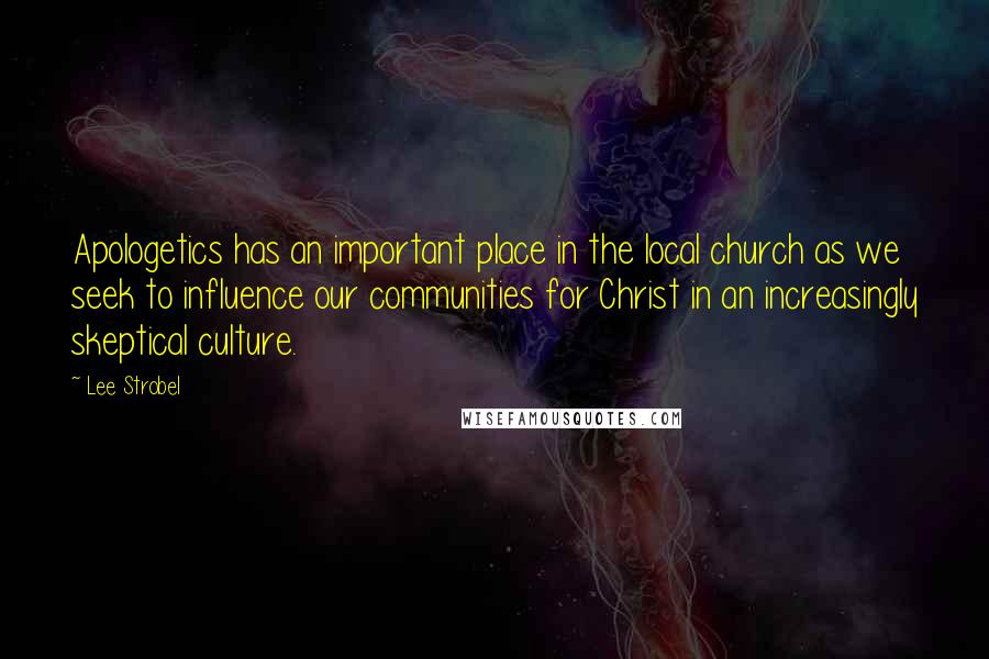 Lee Strobel Quotes: Apologetics has an important place in the local church as we seek to influence our communities for Christ in an increasingly skeptical culture.