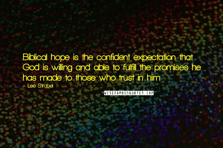 Lee Strobel Quotes: Biblical hope is the confident expectation that God is willing and able to fulfill the promises he has made to those who trust in him.