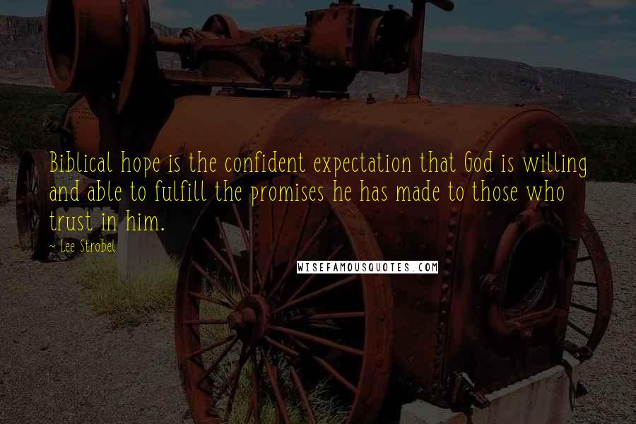 Lee Strobel Quotes: Biblical hope is the confident expectation that God is willing and able to fulfill the promises he has made to those who trust in him.