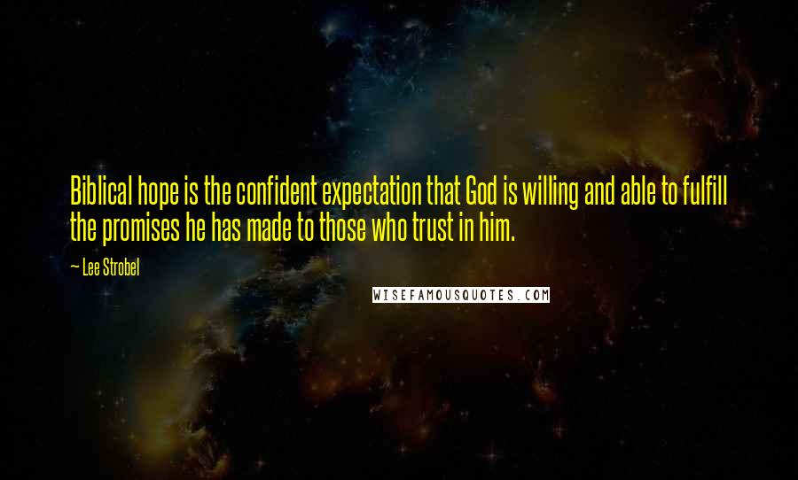 Lee Strobel Quotes: Biblical hope is the confident expectation that God is willing and able to fulfill the promises he has made to those who trust in him.