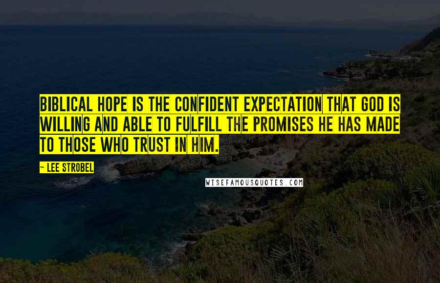 Lee Strobel Quotes: Biblical hope is the confident expectation that God is willing and able to fulfill the promises he has made to those who trust in him.