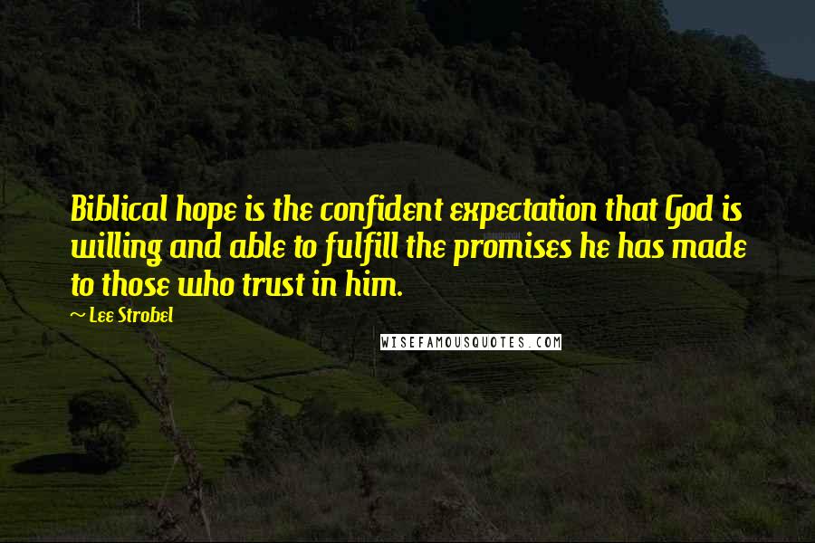 Lee Strobel Quotes: Biblical hope is the confident expectation that God is willing and able to fulfill the promises he has made to those who trust in him.
