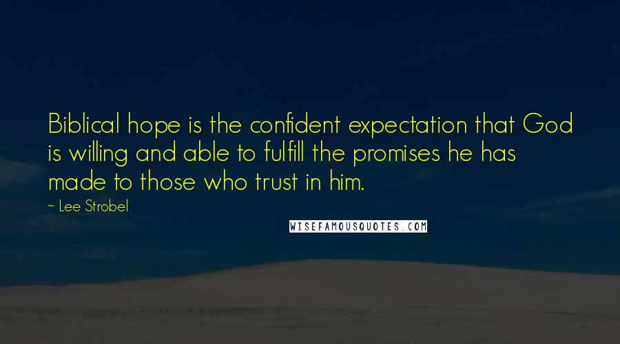 Lee Strobel Quotes: Biblical hope is the confident expectation that God is willing and able to fulfill the promises he has made to those who trust in him.