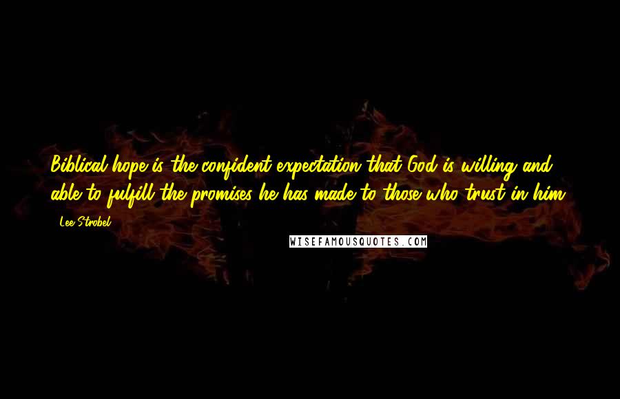 Lee Strobel Quotes: Biblical hope is the confident expectation that God is willing and able to fulfill the promises he has made to those who trust in him.
