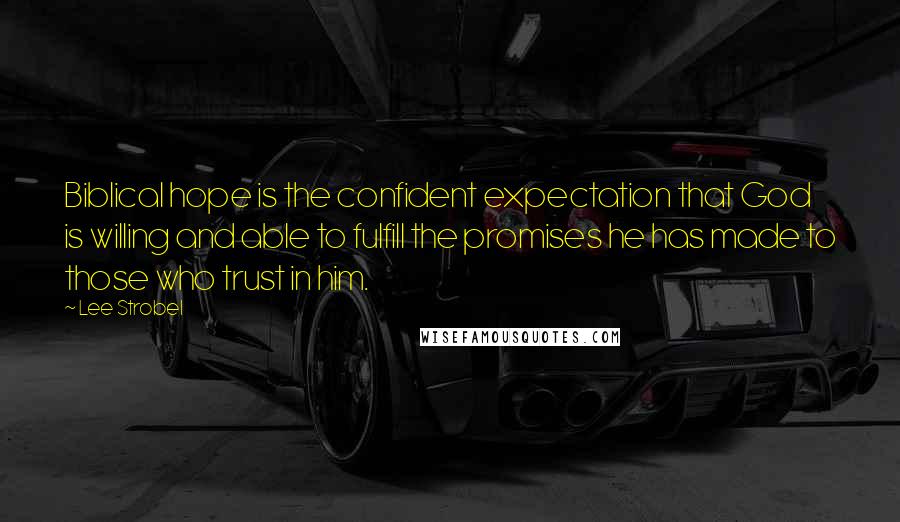 Lee Strobel Quotes: Biblical hope is the confident expectation that God is willing and able to fulfill the promises he has made to those who trust in him.