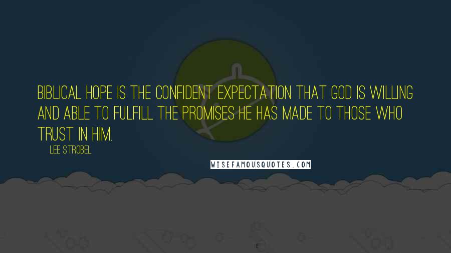 Lee Strobel Quotes: Biblical hope is the confident expectation that God is willing and able to fulfill the promises he has made to those who trust in him.