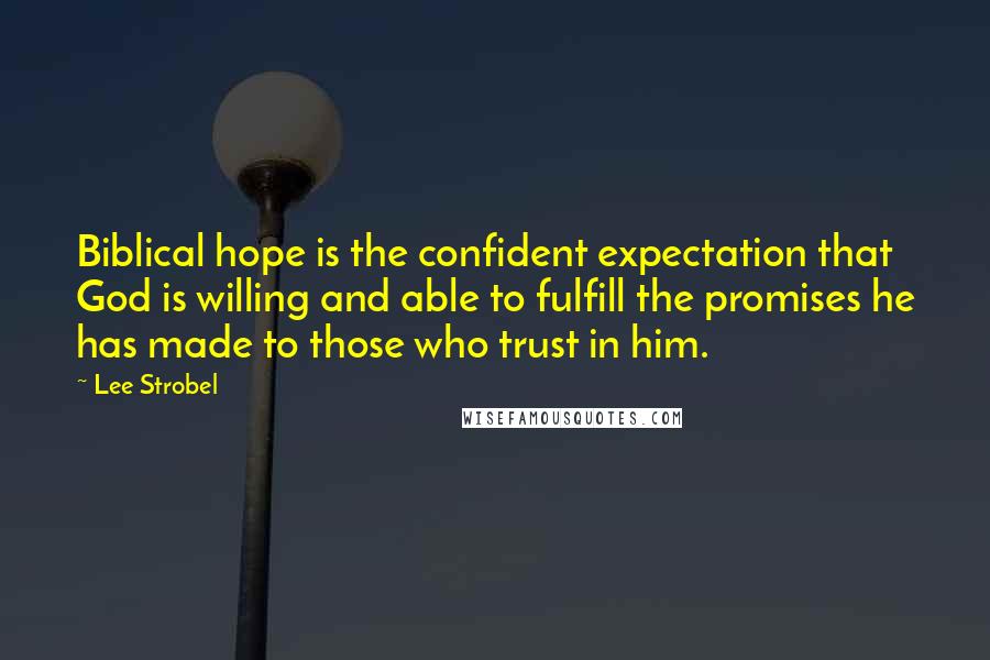 Lee Strobel Quotes: Biblical hope is the confident expectation that God is willing and able to fulfill the promises he has made to those who trust in him.